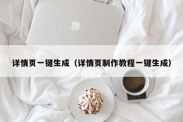 详情页一键生成(详情页制作教程一键生成)