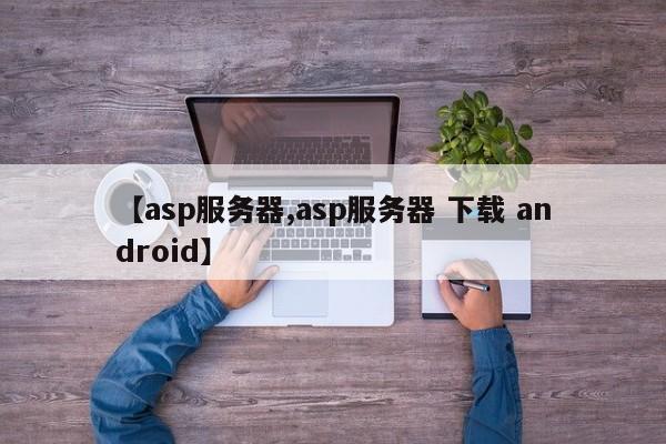 【asp服务器,asp服务器 下载 android】
