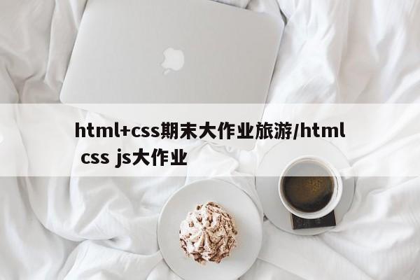html+css期末大作业旅游/html css js大作业
