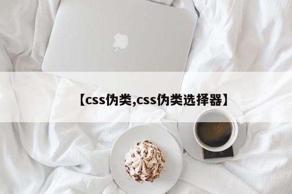 【css伪类,css伪类选择器】