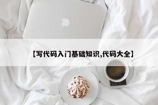 【写代码入门基础知识,代码大全】