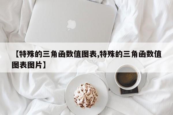【特殊的三角函数值图表,特殊的三角函数值图表图片】