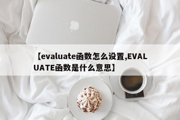 【evaluate函数怎么设置,EVALUATE函数是什么意思】