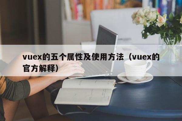 vuex的五个属性及使用方法(vuex的官方解释)