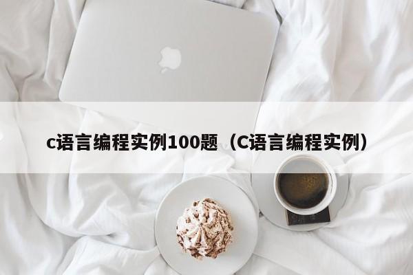 c语言编程实例100题(C语言编程实例)