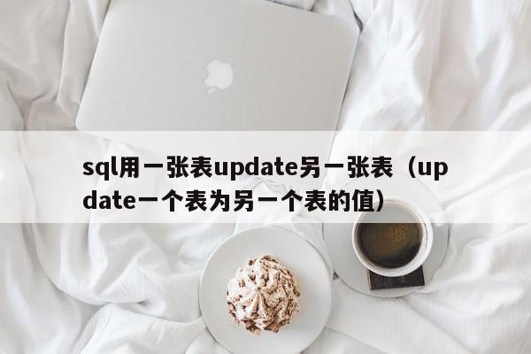 sql用一张表update另一张表(update一个表为另一个表的值)