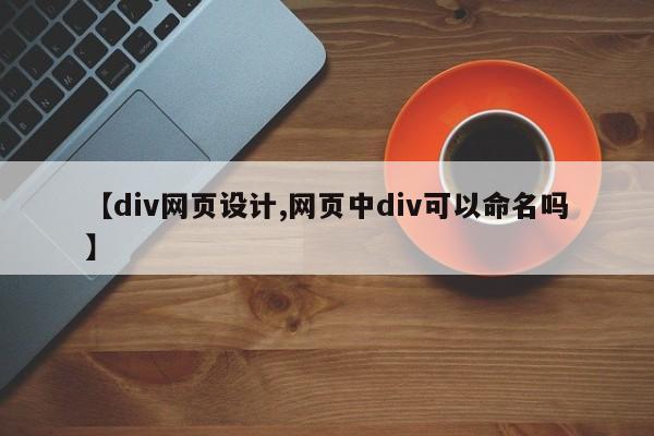 【div网页设计,网页中div可以命名吗】