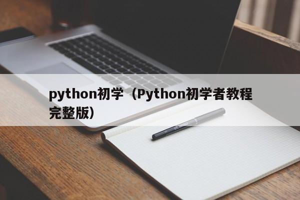 python初学(Python初学者教程完整版)