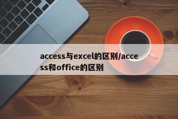 access与excel的区别/access和office的区别