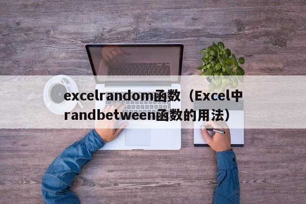 excelrandom函数(Excel中randbetween函数的用法)