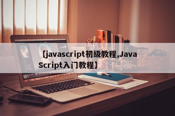 【javascript初级教程,JavaScript入门教程】