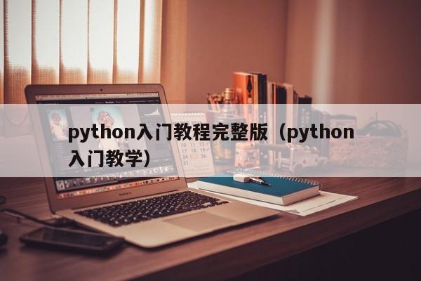python入门教程完整版(python入门教学)