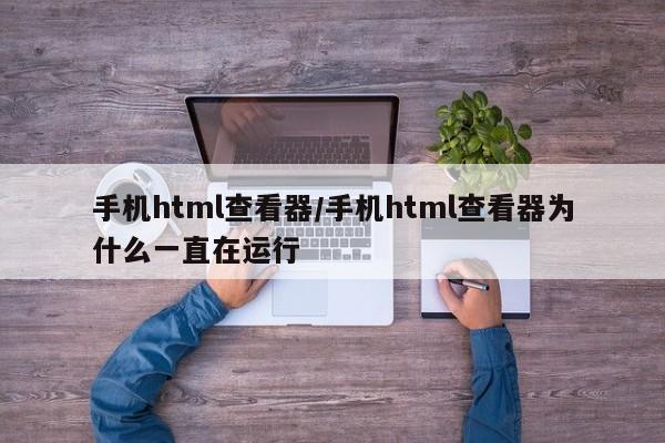 手机html查看器/手机html查看器为什么一直在运行