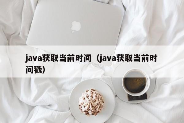 java获取当前时间(java获取当前时间戳)