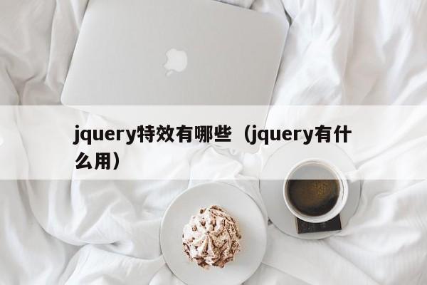 jquery特效有哪些(jquery有什么用)