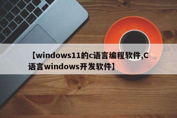【windows11的c语言编程软件,C语言windows开发软件】