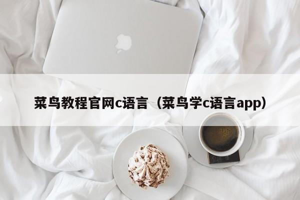 菜鸟教程官网c语言(菜鸟学c语言app)