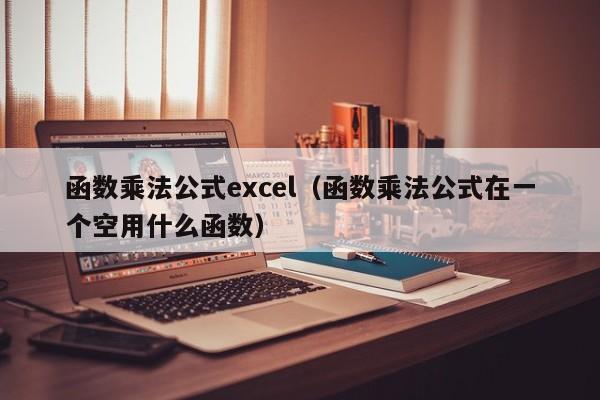 函数乘法公式excel(函数乘法公式在一个空用什么函数)