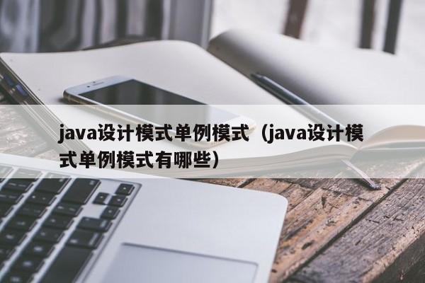 java设计模式单例模式(java设计模式单例模式有哪些)
