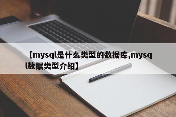 【mysql是什么类型的数据库,mysql数据类型介绍】