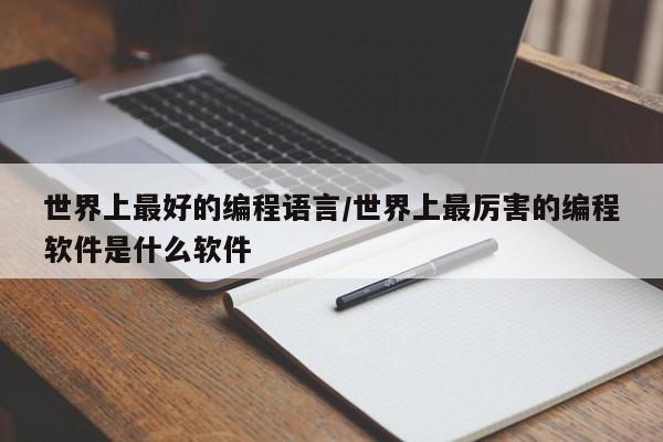 世界上最好的编程语言/世界上最厉害的编程软件是什么软件