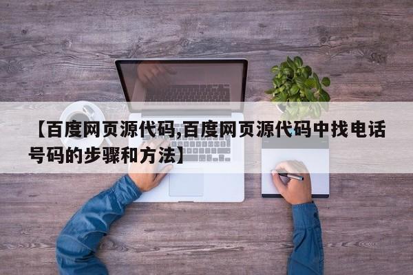 【百度网页源代码,百度网页源代码中找电话号码的步骤和方法】