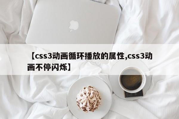 【css3动画循环播放的属性,css3动画不停闪烁】