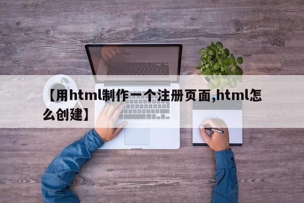 【用html制作一个注册页面,html怎么创建】