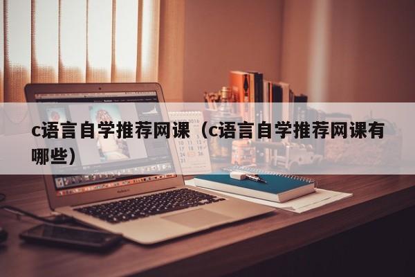 c语言自学推荐网课(c语言自学推荐网课有哪些)