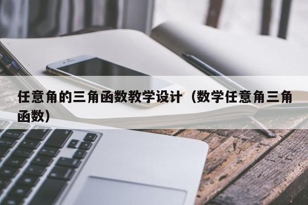 任意角的三角函数教学设计(数学任意角三角函数)