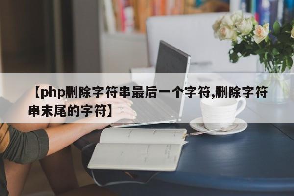【php删除字符串最后一个字符,删除字符串末尾的字符】