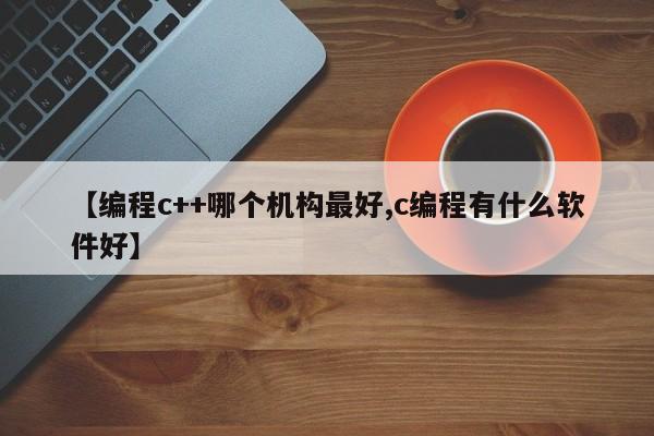 【编程c++哪个机构最好,c编程有什么软件好】