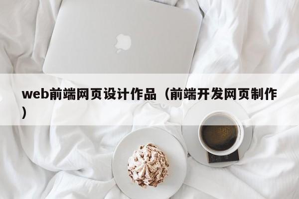 web前端网页设计作品(前端开发网页制作)
