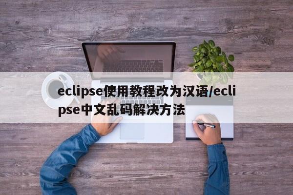 eclipse使用教程改为汉语/eclipse中文乱码解决方法