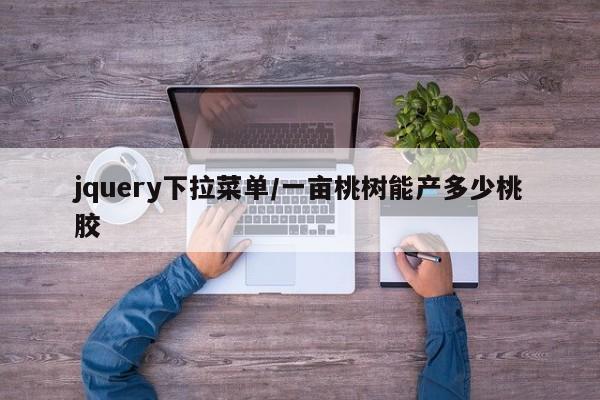jquery下拉菜单/一亩桃树能产多少桃胶
