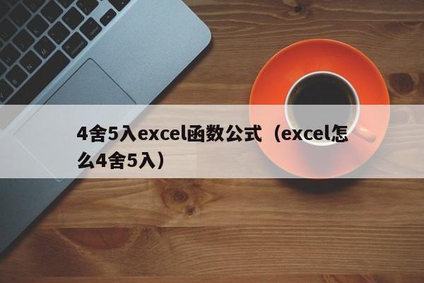 4舍5入excel函数公式(excel怎么4舍5入)