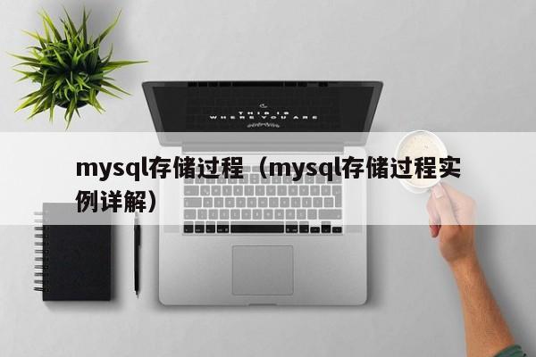 mysql存储过程(mysql存储过程实例详解)