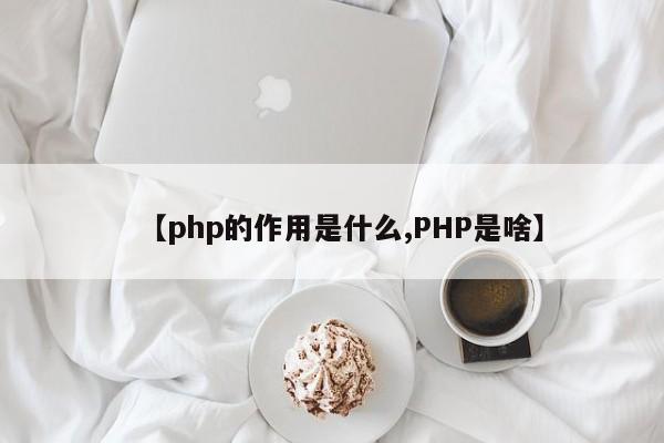 【php的作用是什么,PHP是啥】