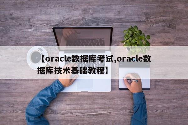 【oracle数据库考试,oracle数据库技术基础教程】