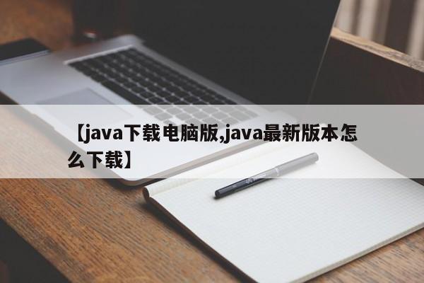 【java下载电脑版,java最新版本怎么下载】