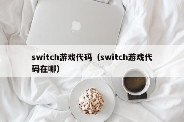 switch游戏代码(switch游戏代码在哪)