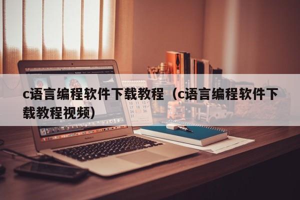 c语言编程软件下载教程(c语言编程软件下载教程视频)