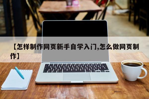 【怎样制作网页新手自学入门,怎么做网页制作】