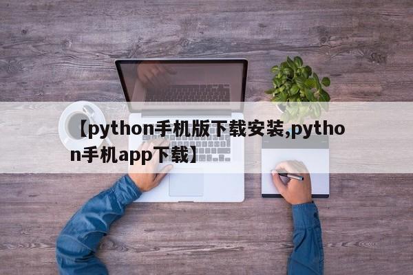 【python手机版下载安装,python手机app下载】