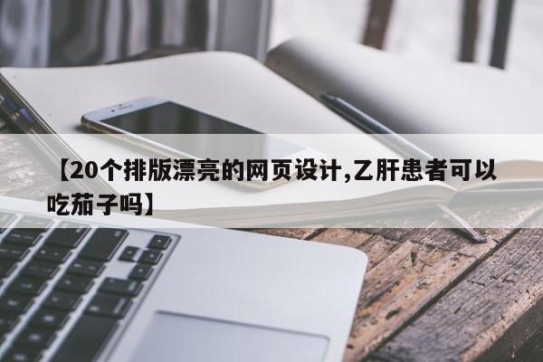 【20个排版漂亮的网页设计,乙肝患者可以吃茄子吗】