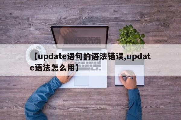 【update语句的语法错误,update语法怎么用】
